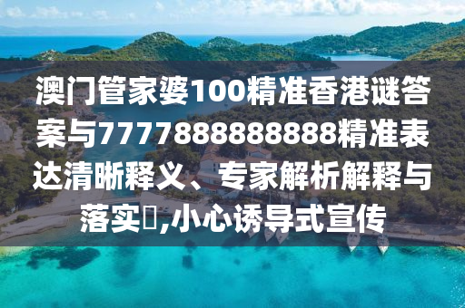 澳门管家婆100精准香港谜答案与7777888888888精准表达清晰释义、专