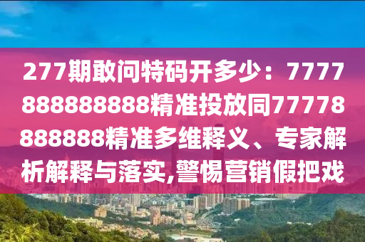277期敢问特码开多少：7777888888888精准投放同77778888888精准多维释