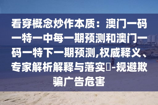 看穿概念炒作本质：澳门一码一特一中每一期预测和澳门一码一