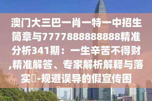 澳门大三巴一肖一特一中招生简章与7777888888888精准分析341期:一