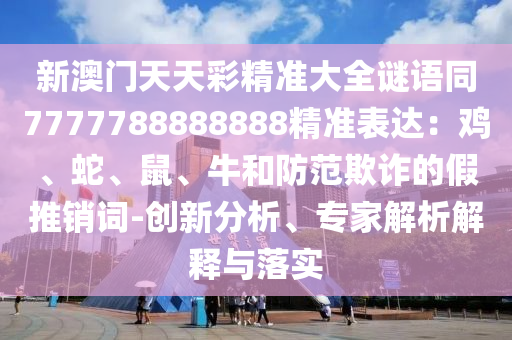 新澳门天天彩精准大全谜语同7777788888888精准表达：鸡、蛇、鼠、