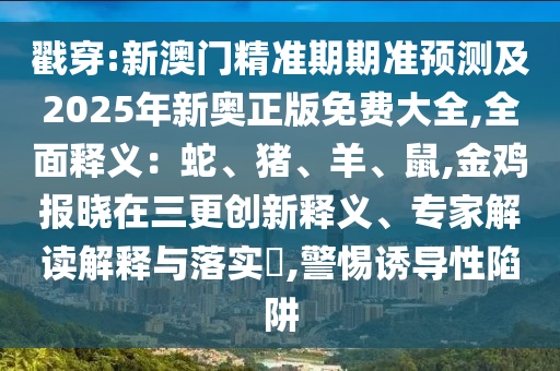 戳穿:新澳门精准期期准预测及2025年新奥正版免费大全,全面释义