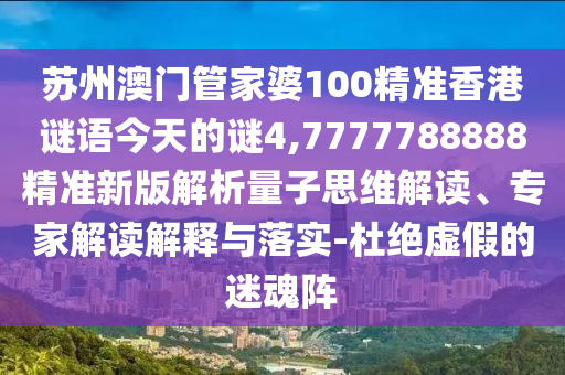 苏州澳门管家婆100精准香港谜语今天的谜4,7777788888精准新版解析