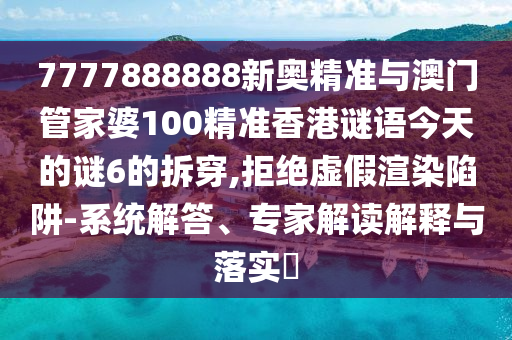 7777888888新奥精准与澳门管家婆100精准香港谜语今天的谜6的拆穿