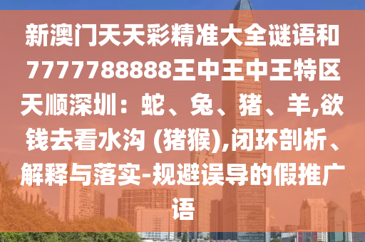 新澳门天天彩精准大全谜语和7777788888王中王中王特区天顺深圳：