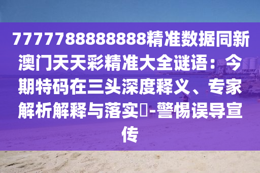 7777788888888精准数据同新澳门天天彩精准大全谜语:今期特码在三