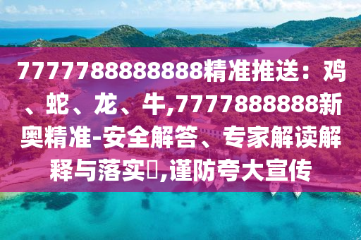 7777788888888精准推送：鸡、蛇、龙、牛,7777888888新奥精准-安全解答