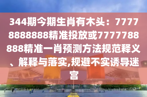 344期今期生肖有木头：77778888888精准投放或7777788888精准一肖预测