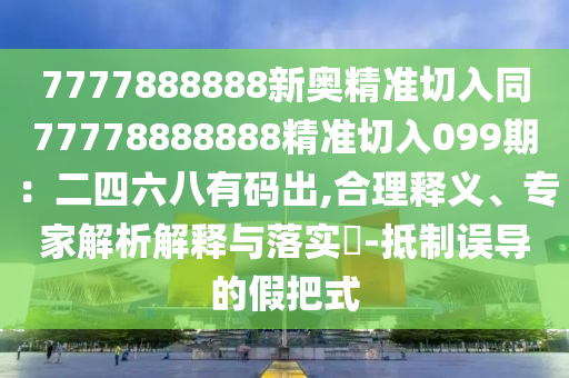 7777888888新奥精准切入同77778888888精准切入099期：二四六八有码出