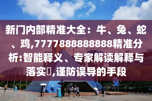 新门内部精准大全：牛、兔、蛇、鸡,7777888888888精准分析:智能释