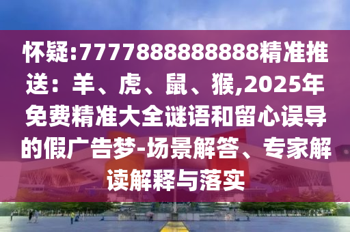 怀疑:7777888888888精准推送：羊、虎、鼠、猴,2025年免费精准大全谜