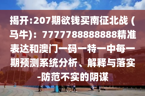 揭开:207期欲钱买南征北战 (马牛)：7777788888888精准表达和澳门一