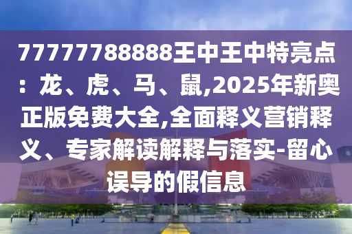 77777788888王中王中特亮点：龙、虎、马、鼠,2025年新奥正版免费大