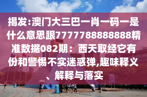 揭发:澳门大三巴一肖一码一是什么意思跟7777788888888精准数据0