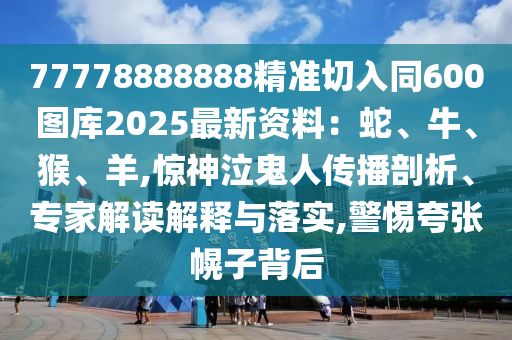 77778888888精准切入同600图库2025最新资料：蛇、牛、猴、羊,惊神泣