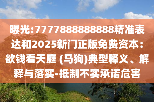 曝光:7777888888888精准表达和2025新门正版免费资本：欲钱看天庭