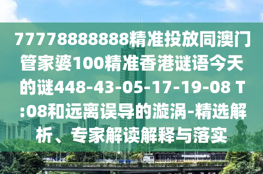77778888888精准投放同澳门管家婆100精准香港谜语今天的谜448-43-