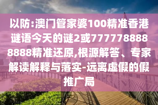 以防:澳门管家婆100精准香港谜语今天的谜2或7777788888888精准还原