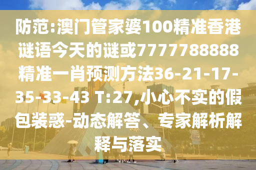 防范:澳门管家婆100精准香港谜语今天的谜或7777788888精准一肖预