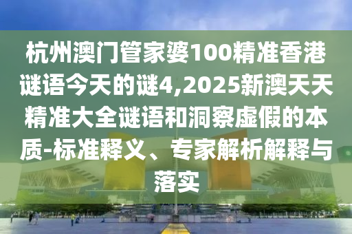 杭州澳门管家婆100精准香港谜语今天的谜4,2025新澳天天精准大全