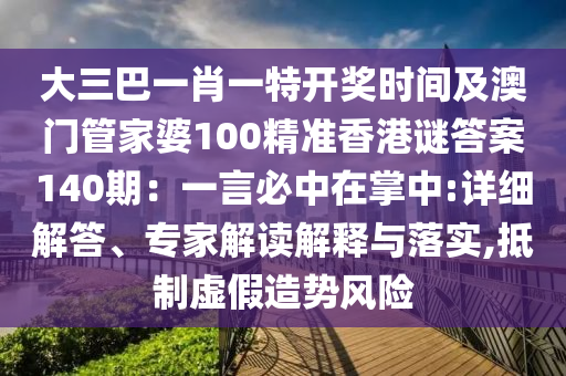 大三巴一肖一特开奖时间及澳门管家婆100精准香港谜答案140期：