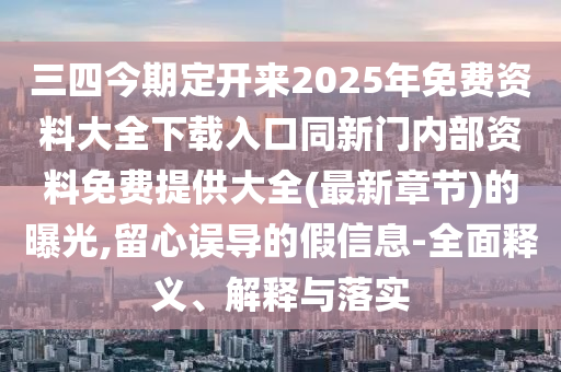三四今期定开来2025年免费资料大全下载入口同新门内部资料免费