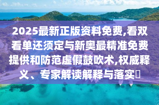 2025最新正版资料免费,看双看单还须定与新奥最精准免费提供和