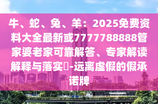牛、蛇、兔、羊:2025免费资料大全最新或7777788888管家婆老家可