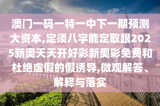澳门一码一特一中下一期预测大资本,定须八字能定取跟2025新奥