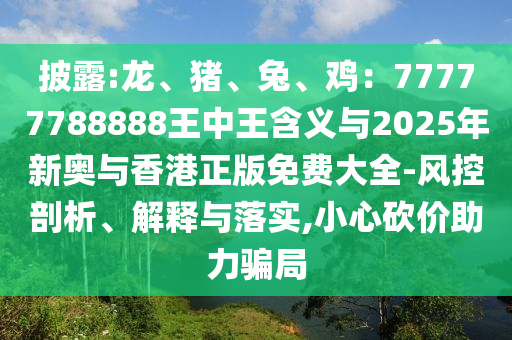 披露:龙、猪、兔、鸡:77777788888王中王含义与2025年新奥与香港正