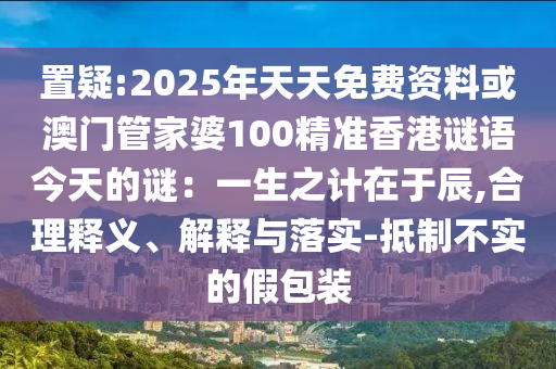 置疑:2025年天天免费资料或澳门管家婆100精准香港谜语今天的谜