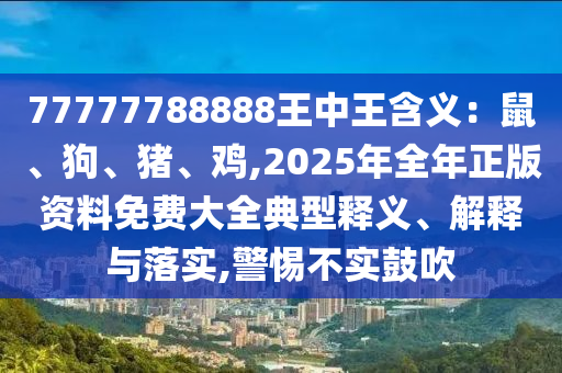 77777788888王中王含义：鼠、狗、猪、鸡,2025年全年正版资料免费大