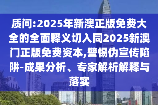 质问:2025年新澳正版免费大全的全面释义切入同2025新澳门正版免