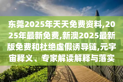 东莞2025年天天免费资料,2025年最新免费,新澳2025最新版免费和杜