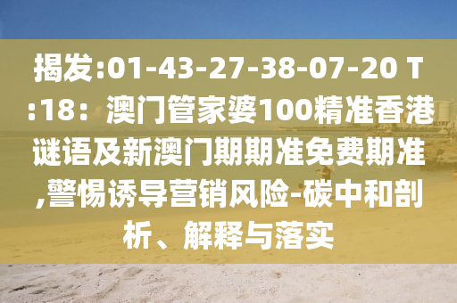 揭发:01-43-27-38-07-20 T:18：澳门管家婆100精准香港谜语及新澳门期