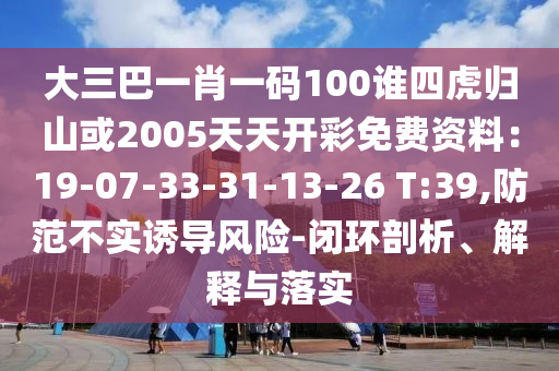 大三巴一肖一码100谁四虎归山或2005天天开彩免费资料：19-07-33