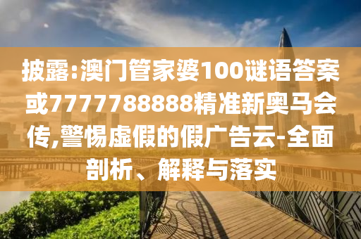 澳门管家婆100谜语答案或7777788888精准新奥马会传:全面剖析、解
