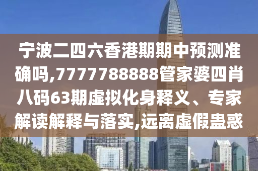宁波二四六香港期期中预测准确吗,7777788888管家婆四肖八码63期的