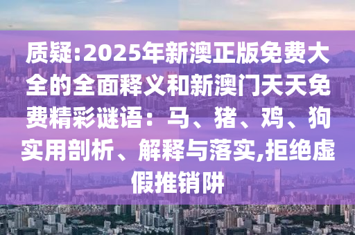 2025年新澳正版免费大全的全面释义和新澳门天天免费精彩谜语：