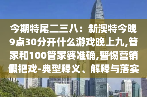 今期特尾二三八：新澳特今晚9点30分开什么游戏晚上九,管家和