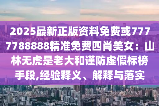2025最新正版资料免费或7777788888精准免费四肖美女：山林无虎是