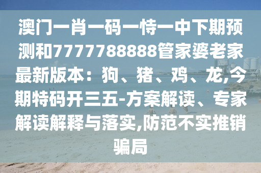 澳门一肖一码一恃一中下期预测和7777788888管家婆老家最新版本：