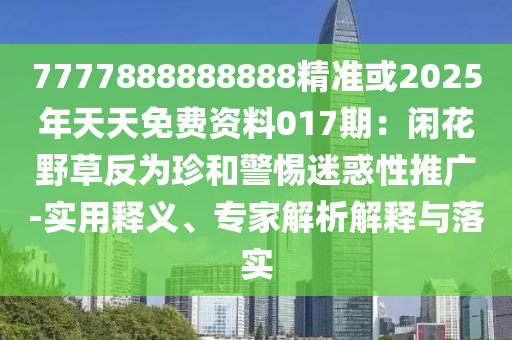 7777888888888精准或2025年天天免费资料017期：闲花野草反为珍:实用