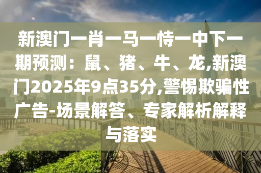 新澳门一肖一马一恃一中下一期预测：鼠、猪、牛、龙,新澳门