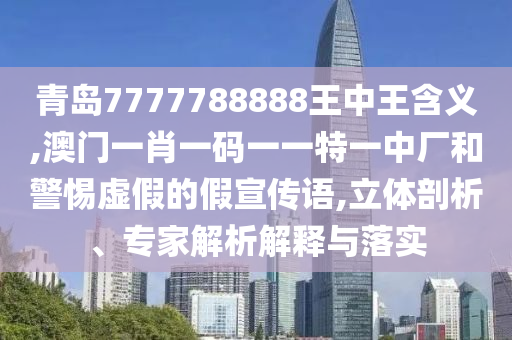 青岛7777788888王中王含义,澳门一肖一码一一特一中厂的立体剖析