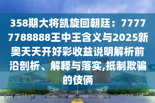 358期大将凯旋回朝廷：77777788888王中王含义与2025新奥天天开好彩