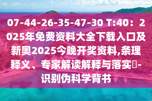 07-44-26-35-47-30 T:40：2025年免费资料大全下载入口及新奥2025今晚开