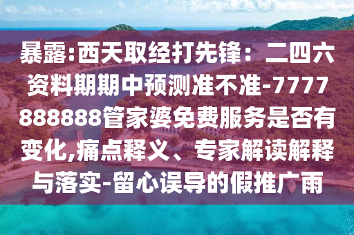 暴露:西天取经打先锋：二四六资料期期中预测准不准-7777888888管