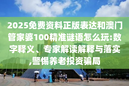 2025免费资料正版表达和澳门管家婆100精准谜语怎么玩的数字释义