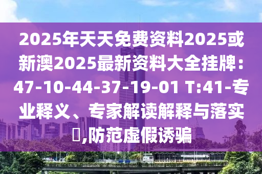 2025年天天免费资料2025或新澳2025最新资料大全挂牌：47-10-44-37-